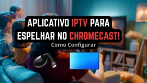 Aplicativo IPTV para espelhar no Chromecast