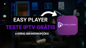 Teste IPTV Easy Player - 6 Horas sem Interrupções